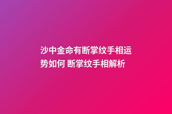 沙中金命有断掌纹手相运势如何 断掌纹手相解析